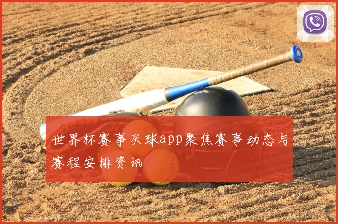 世界杯赛事买球app聚焦赛事动态与赛程安排资讯