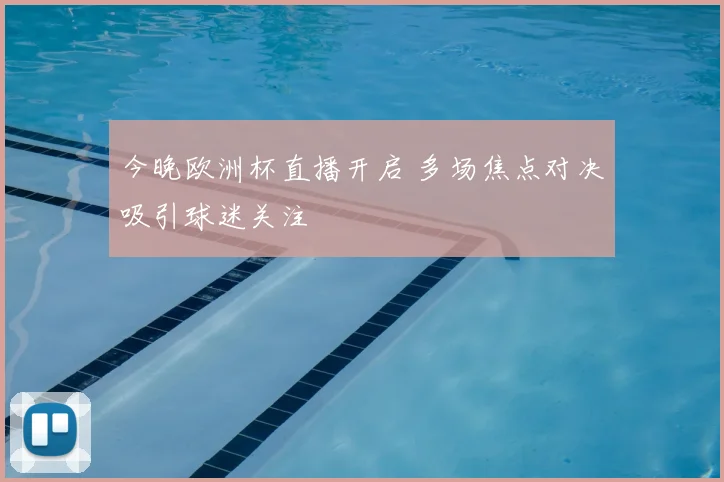今晚欧洲杯直播开启 多场焦点对决吸引球迷关注
