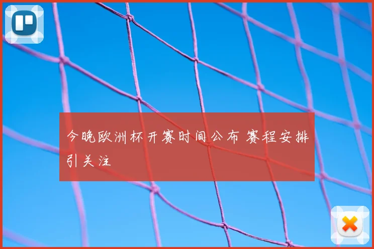 今晚欧洲杯开赛时间公布 赛程安排引关注