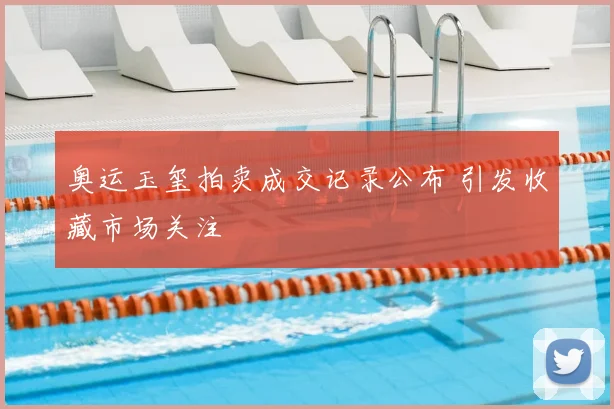 奥运玉玺拍卖成交记录公布 引发收藏市场关注