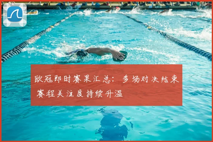 欧冠即时赛果汇总:多场对决结束 赛程关注度持续升温