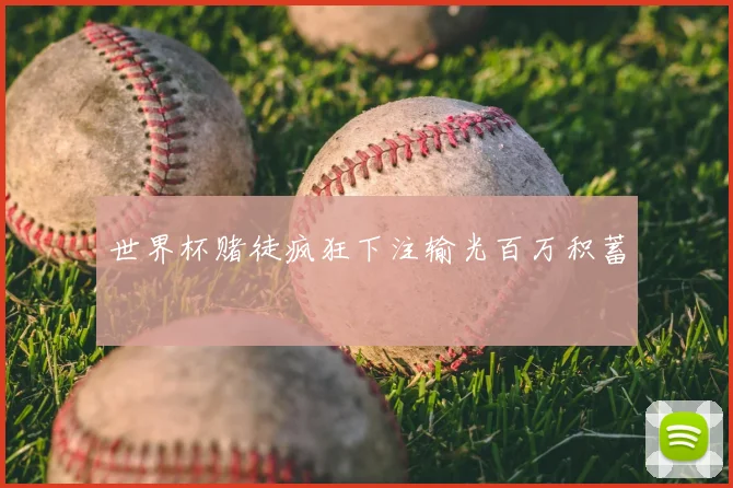 世界杯赌徒疯狂下注输光百万积蓄