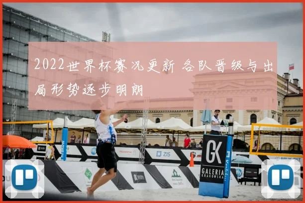 2022世界杯赛况更新 各队晋级与出局形势逐步明朗