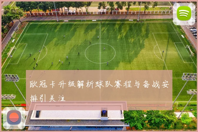 欧冠卡升级解析球队赛程与备战安排引关注