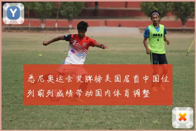悉尼奥运会奖牌榜美国居首中国位列前列成绩带动国内体育调整