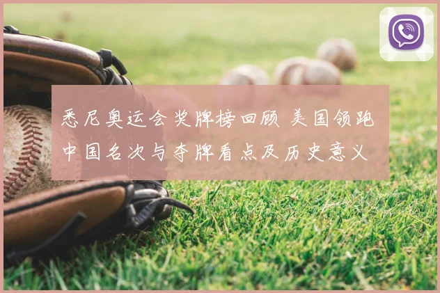 悉尼奥运会奖牌榜回顾 美国领跑 中国名次与夺牌看点及历史意义