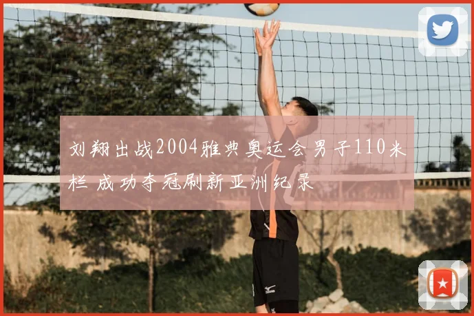 刘翔出战2004雅典奥运会男子110米栏 成功夺冠刷新亚洲纪录