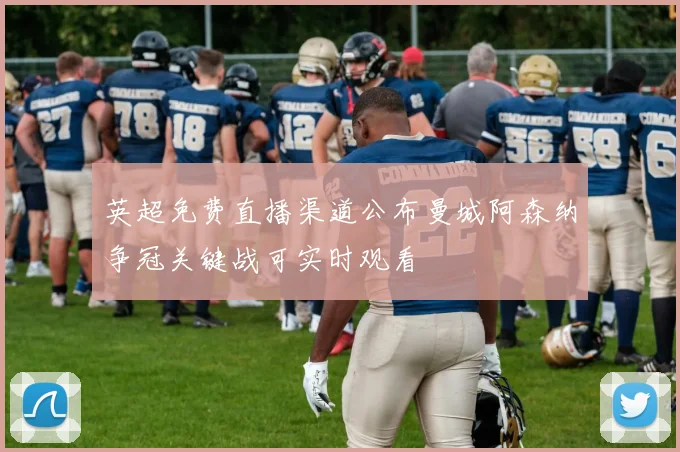 英超免费直播渠道公布曼城阿森纳争冠关键战可实时观看