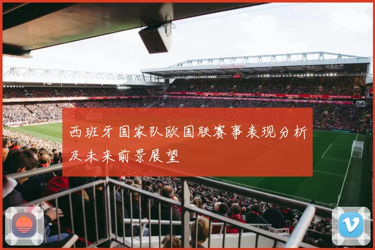 西班牙国家队欧国联赛事表现分析及未来前景展望