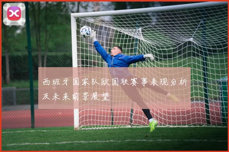 西班牙国家队欧国联赛事表现分析及未来前景展望