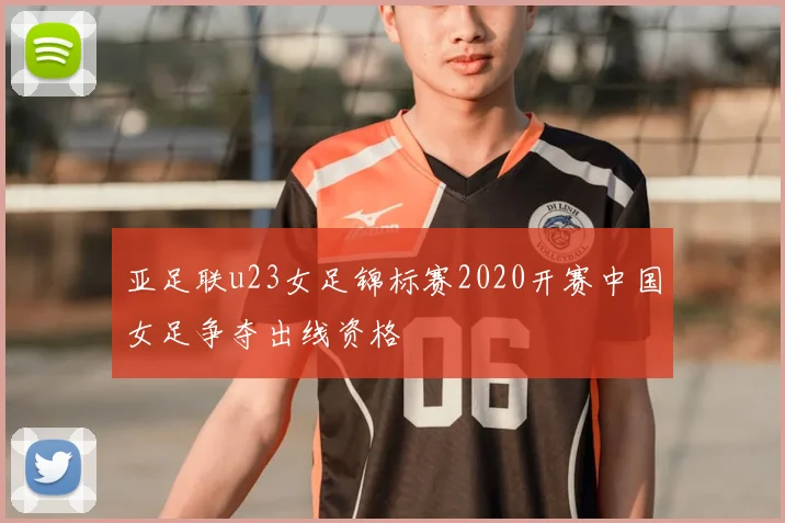 亚足联u23女足锦标赛2020开赛中国女足争夺出线资格
