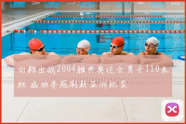 刘翔出战2004雅典奥运会男子110米栏 成功夺冠刷新亚洲纪录