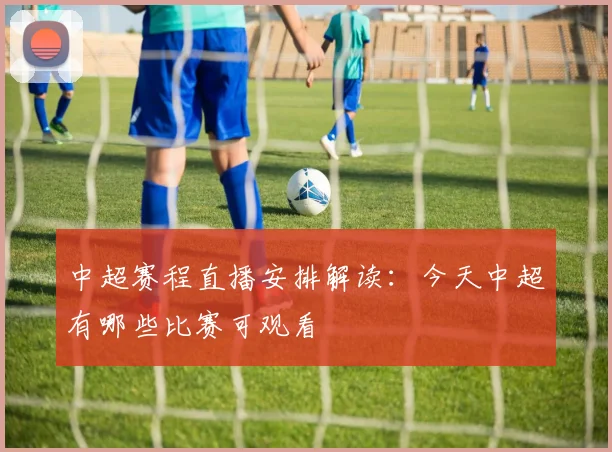 中超赛程直播安排解读：今天中超有哪些比赛可观看