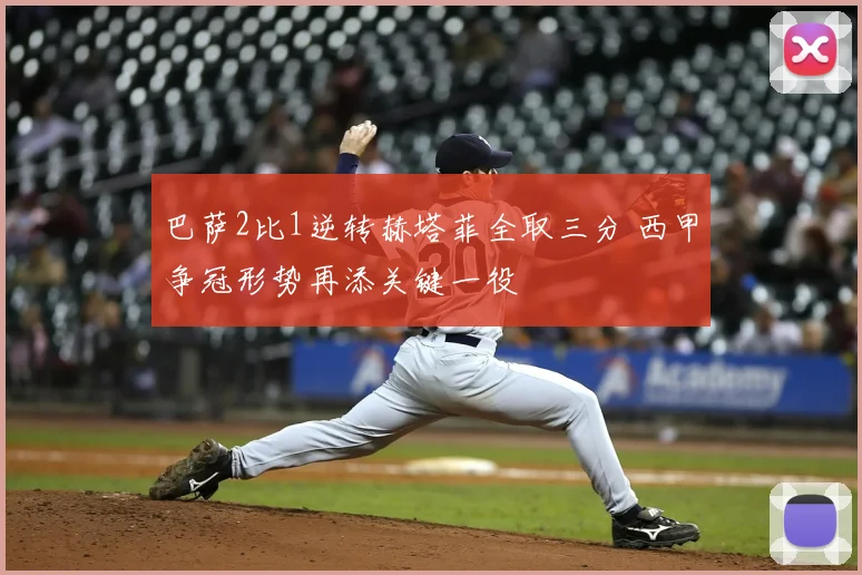 巴萨2比1逆转赫塔菲全取三分 西甲争冠形势再添关键一役