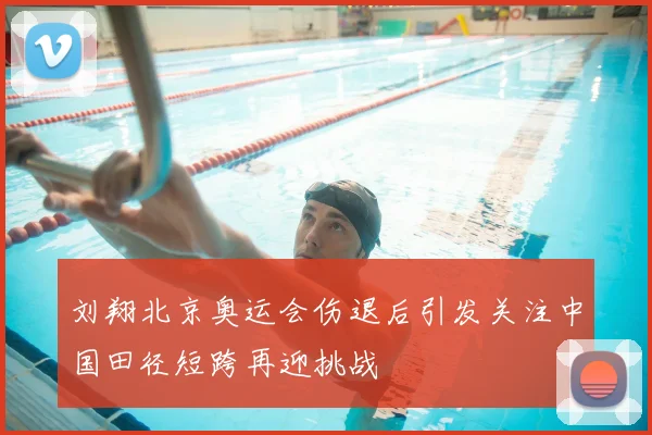 刘翔北京奥运会伤退后引发关注中国田径短跨再迎挑战